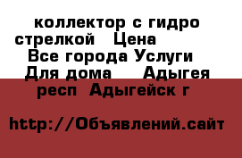 коллектор с гидро стрелкой › Цена ­ 8 000 - Все города Услуги » Для дома   . Адыгея респ.,Адыгейск г.